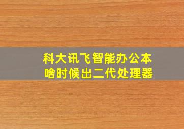 科大讯飞智能办公本 啥时候出二代处理器